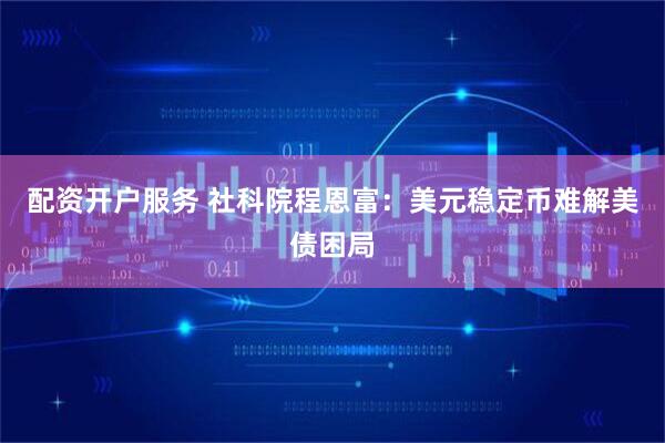 配资开户服务 社科院程恩富：美元稳定币难解美债困局