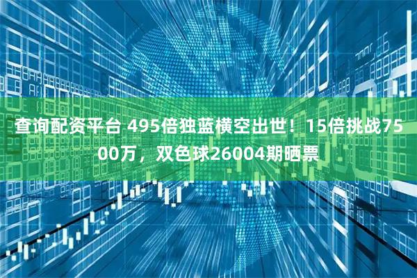 查询配资平台 495倍独蓝横空出世！15倍挑战7500万，双色球26004期晒票