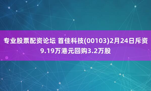 专业股票配资论坛 首佳科技(00103)2月24日斥资9.19万港元回购3.2万股