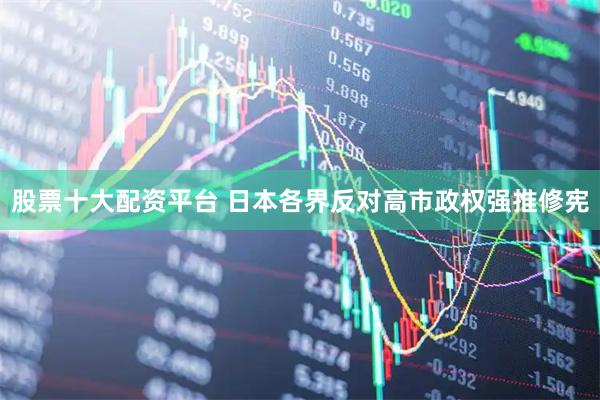 股票十大配资平台 日本各界反对高市政权强推修宪