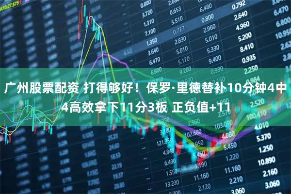 广州股票配资 打得够好！保罗·里德替补10分钟4中4高效拿下11分3板 正负值+11
