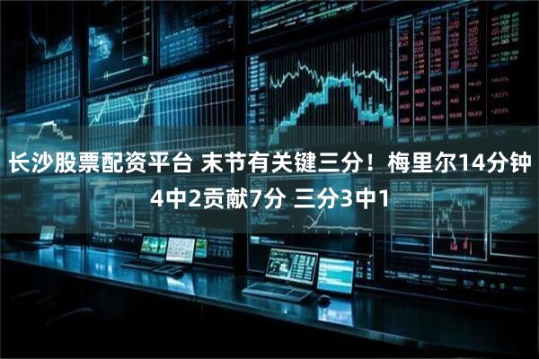 长沙股票配资平台 末节有关键三分！梅里尔14分钟4中2贡献7分 三分3中1