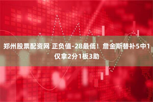 郑州股票配资网 正负值-28最低！詹金斯替补5中1仅拿2分1板3助