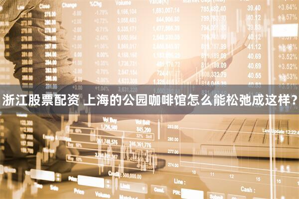 浙江股票配资 上海的公园咖啡馆怎么能松弛成这样？