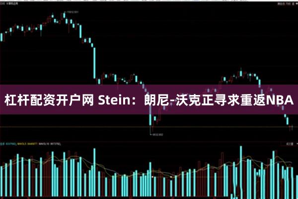 杠杆配资开户网 Stein：朗尼-沃克正寻求重返NBA